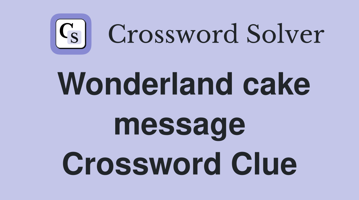Wonderland cake message Crossword Clue