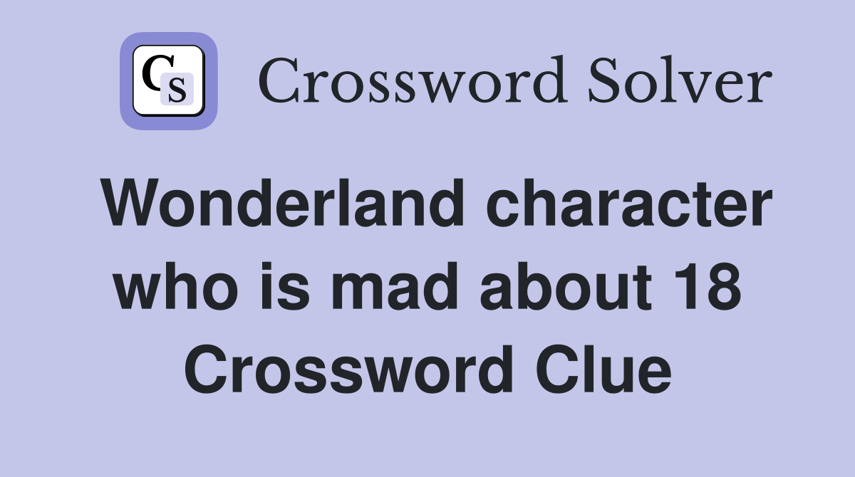 Wonderland character who is mad about 18 Crossword Clue