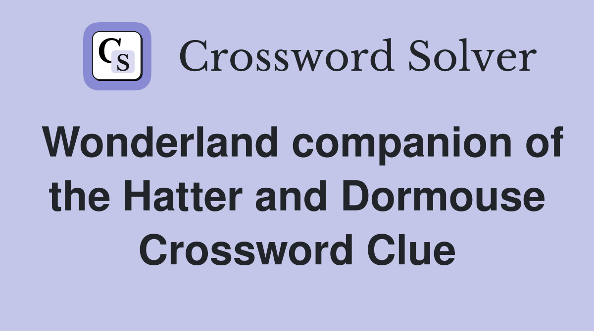 Wonderland companion of the Hatter and Dormouse Crossword Clue