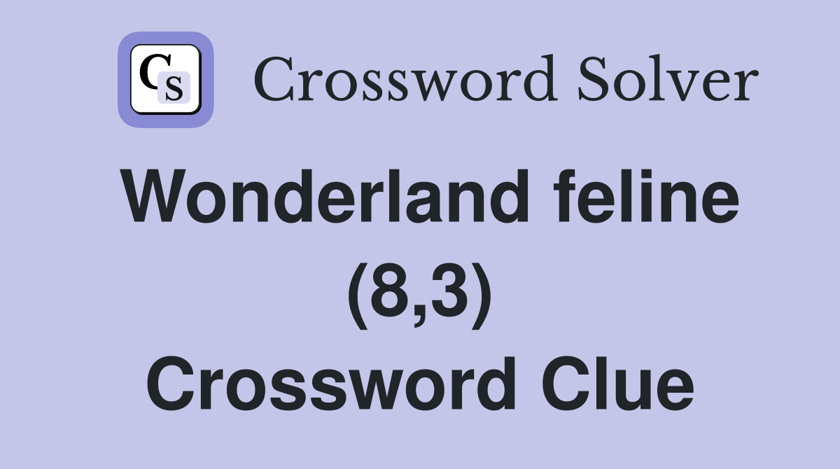 Wonderland feline (8,3) Crossword Clue