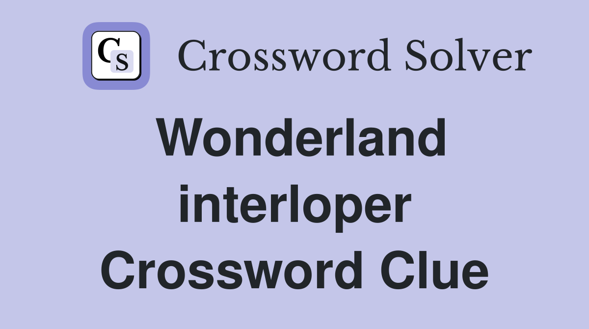 Wonderland interloper Crossword Clue
