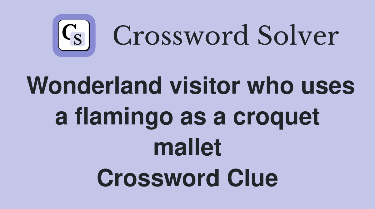 Wonderland visitor who uses a flamingo as a croquet mallet Crossword Clue