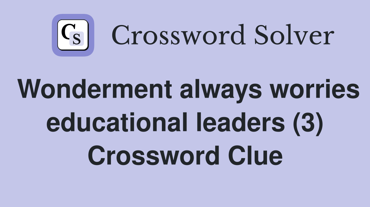 Wonderment always worries educational leaders (3) Crossword Clue