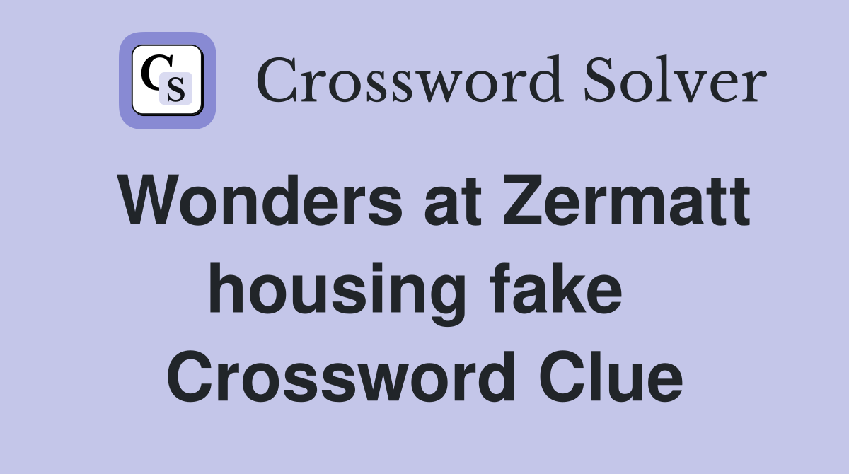Wonders at Zermatt housing fake  Crossword Clue