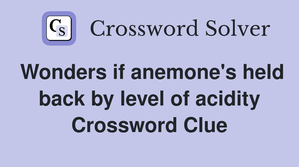 Wonders if anemone's held back by level of acidity Crossword Clue