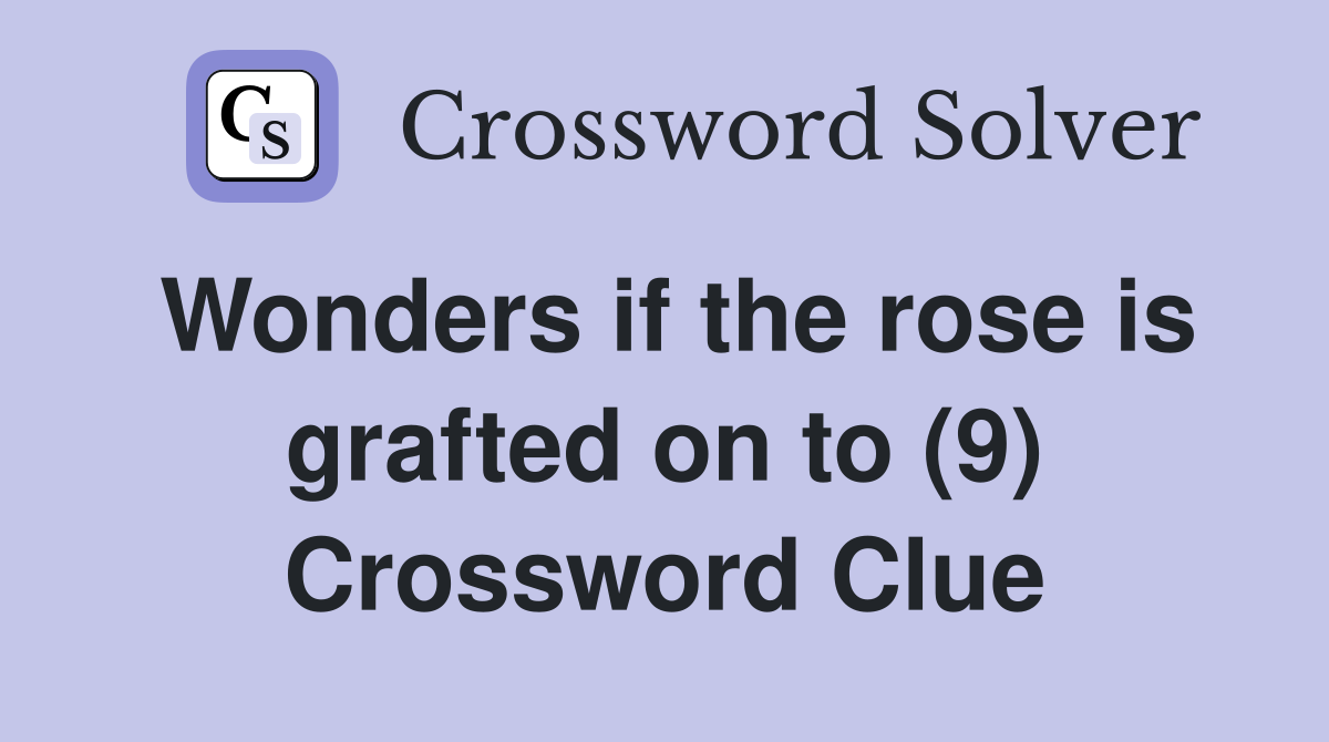Wonders if the rose is grafted on to (9) Crossword Clue