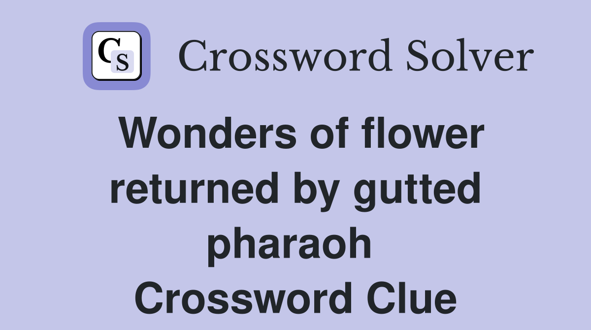 Wonders of flower returned by gutted pharaoh  Crossword Clue