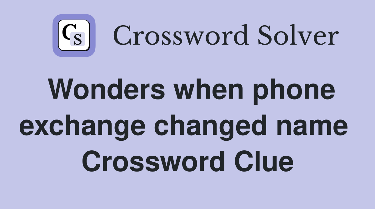 Wonders when phone exchange changed name  Crossword Clue