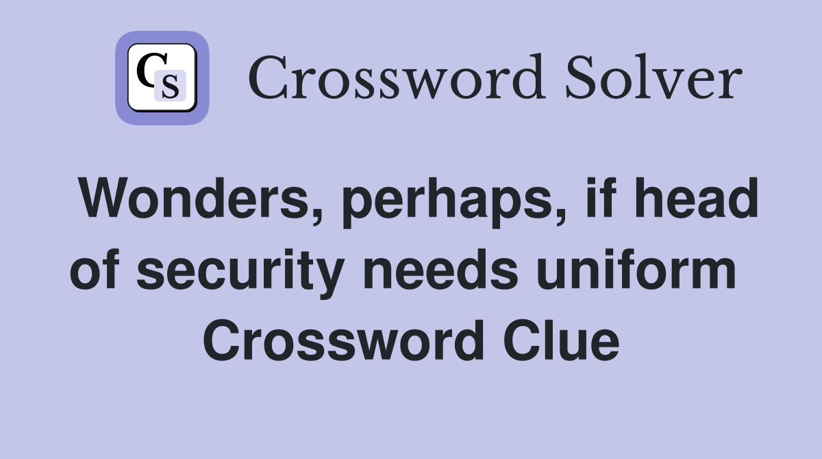 Wonders, perhaps, if head of security needs uniform  Crossword Clue