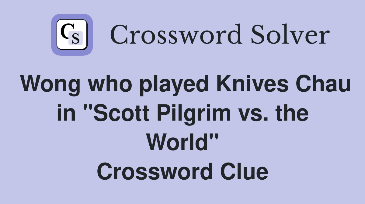 Wong who played Knives Chau in "Scott Pilgrim vs. the World" Crossword Clue