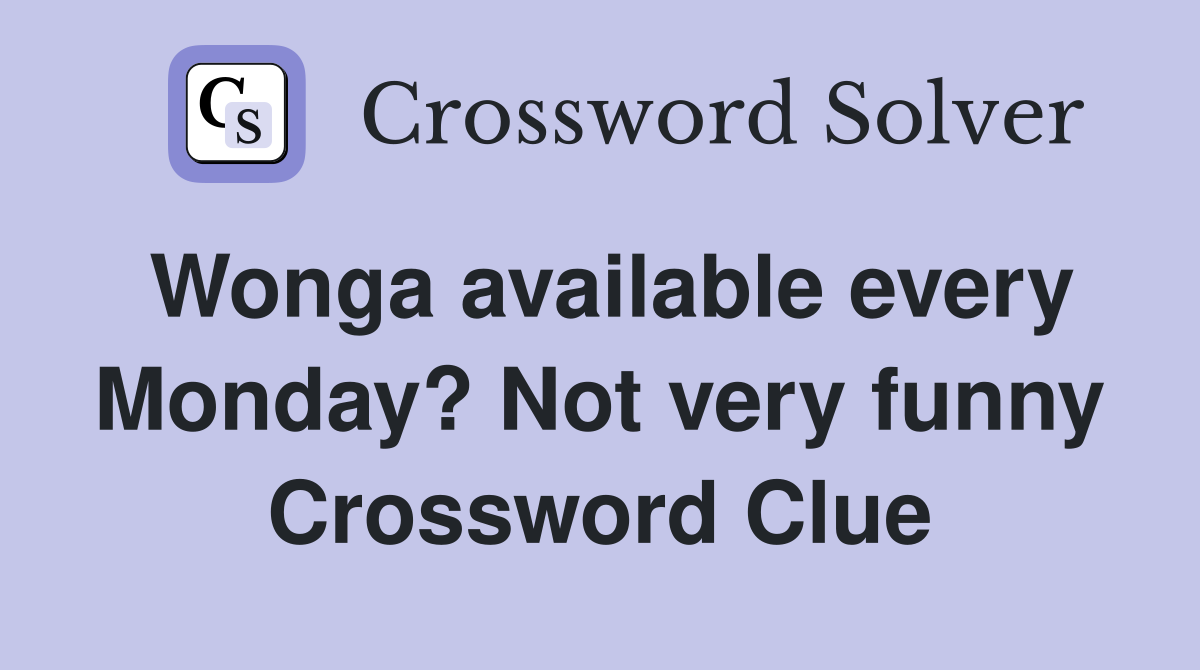Wonga available every Monday? Not very funny Crossword Clue