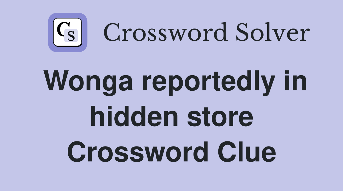 Wonga reportedly in hidden store Crossword Clue
