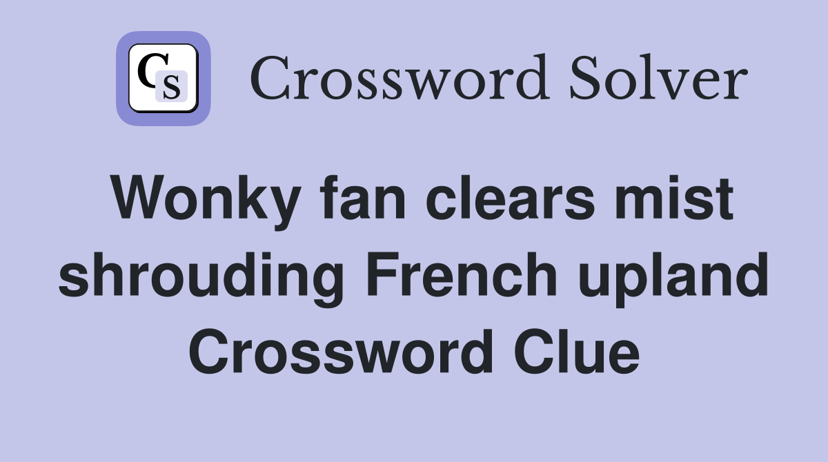 Wonky fan clears mist shrouding French upland Crossword Clue