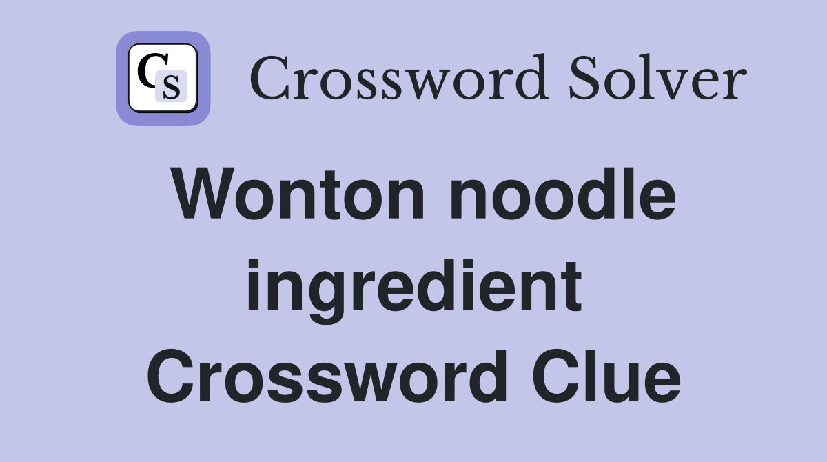 Wonton noodle ingredient Crossword Clue