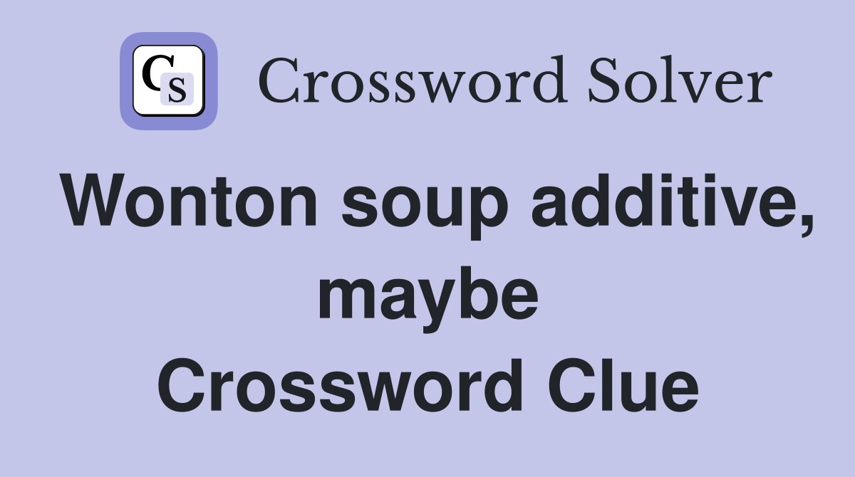Wonton soup additive, maybe Crossword Clue