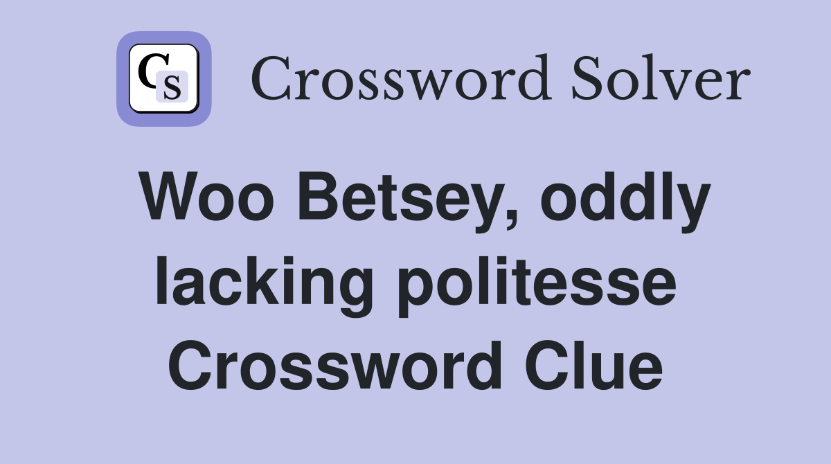 Woo Betsey, oddly lacking politesse Crossword Clue