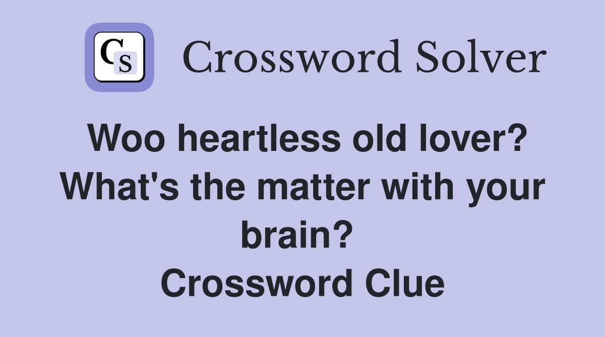 Woo heartless old lover? What's the matter with your brain?  Crossword Clue