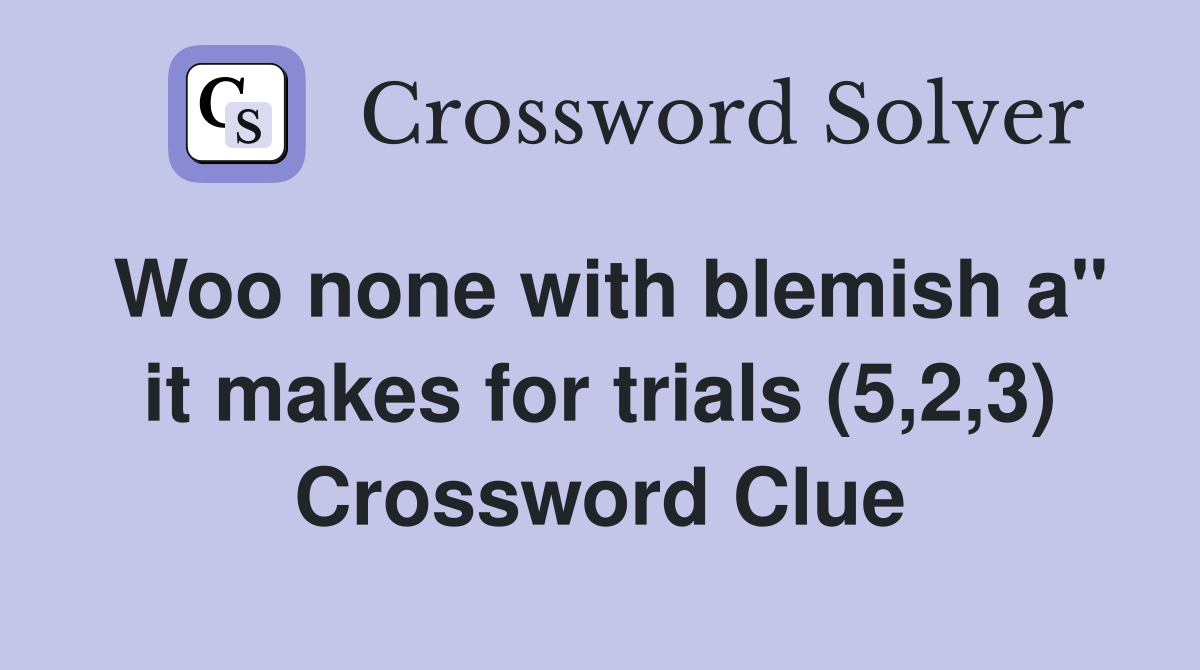 Woo none with blemish a" it makes for trials (5,2,3) Crossword Clue