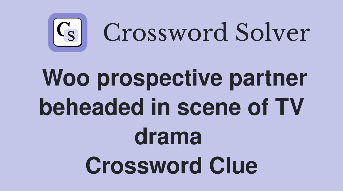 Woo prospective partner beheaded in scene of TV drama  Crossword Clue