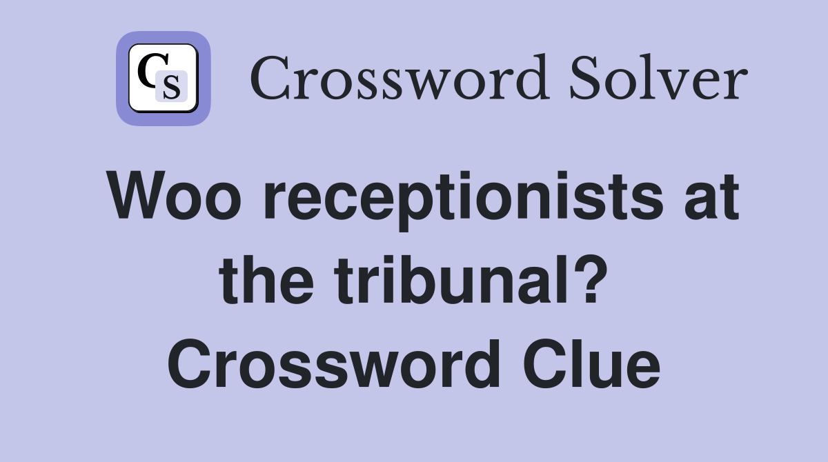 Woo receptionists at the tribunal? Crossword Clue