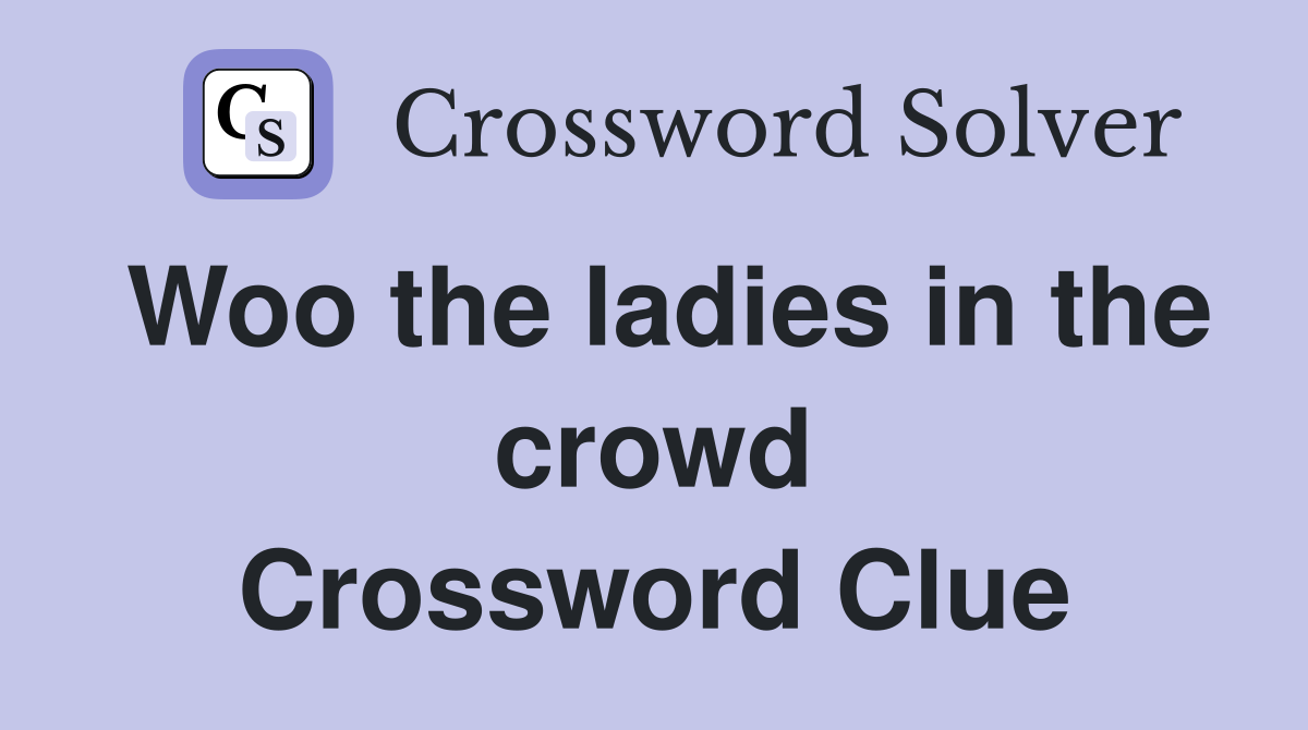 Woo the ladies in the crowd Crossword Clue