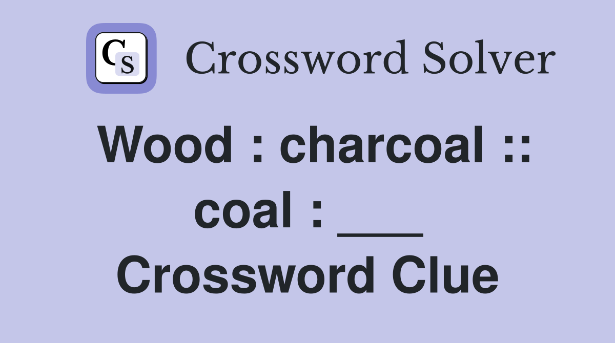 Wood : charcoal :: coal : ___ Crossword Clue