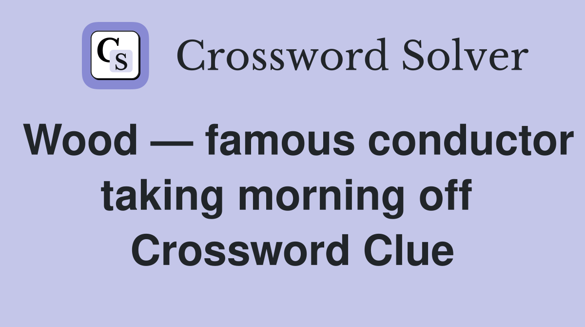 Wood — famous conductor taking morning off  Crossword Clue