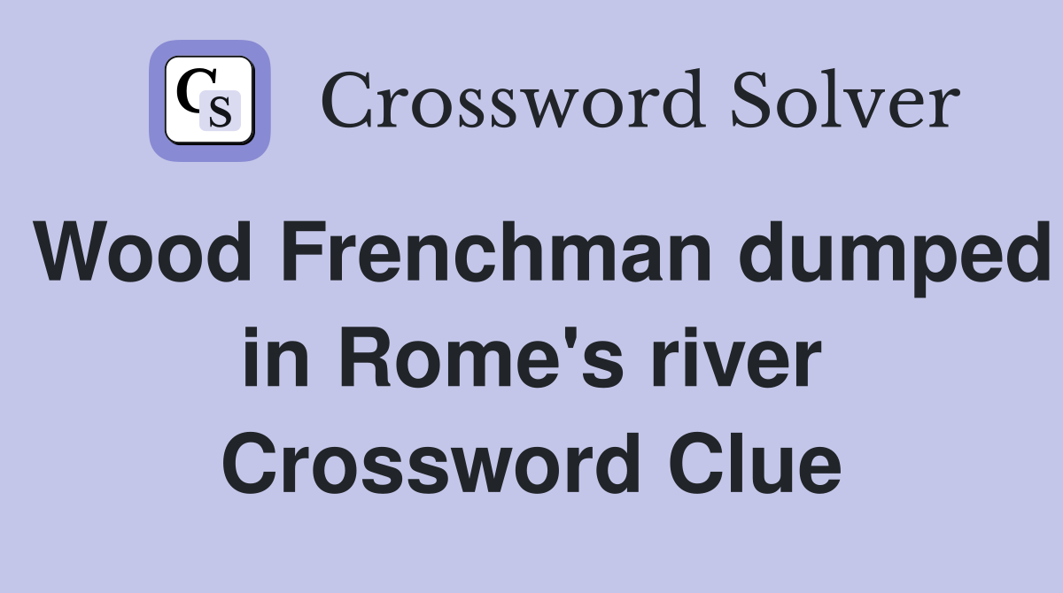 Wood Frenchman dumped in Rome's river Crossword Clue