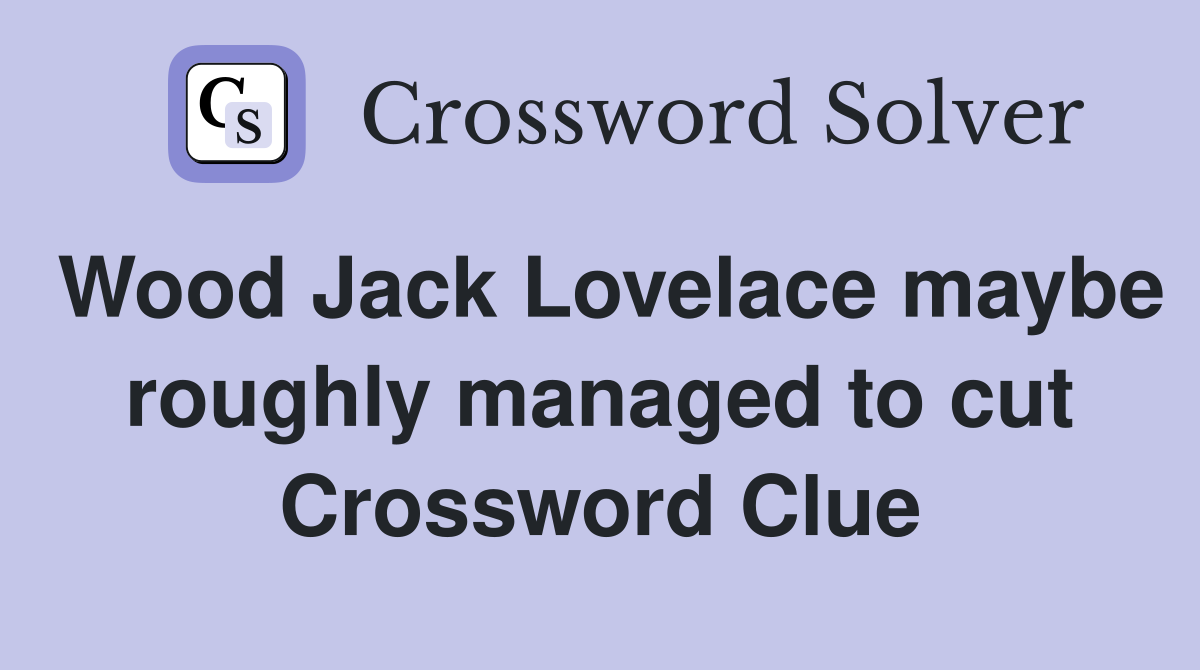 Wood Jack Lovelace maybe roughly managed to cut Crossword Clue