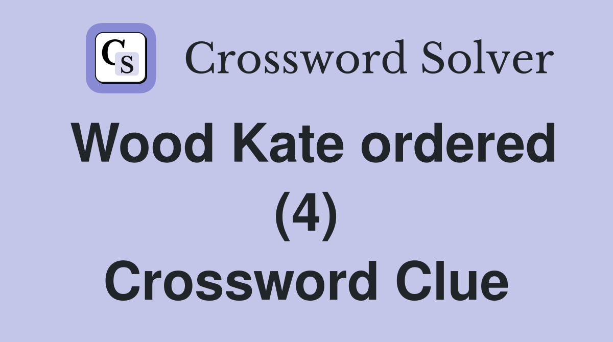 Wood Kate ordered (4) Crossword Clue