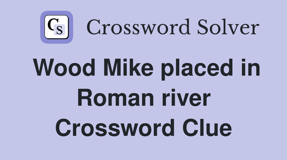 Wood Mike placed in Roman river Crossword Clue
