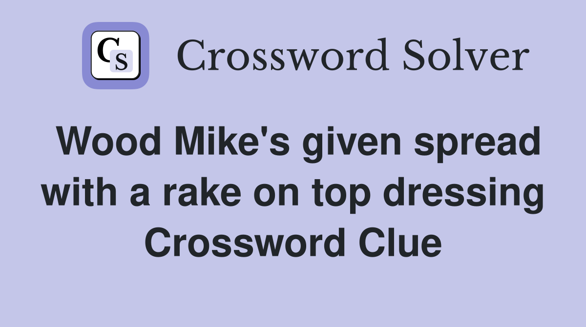 Wood Mike's given spread with a rake on top dressing Crossword Clue
