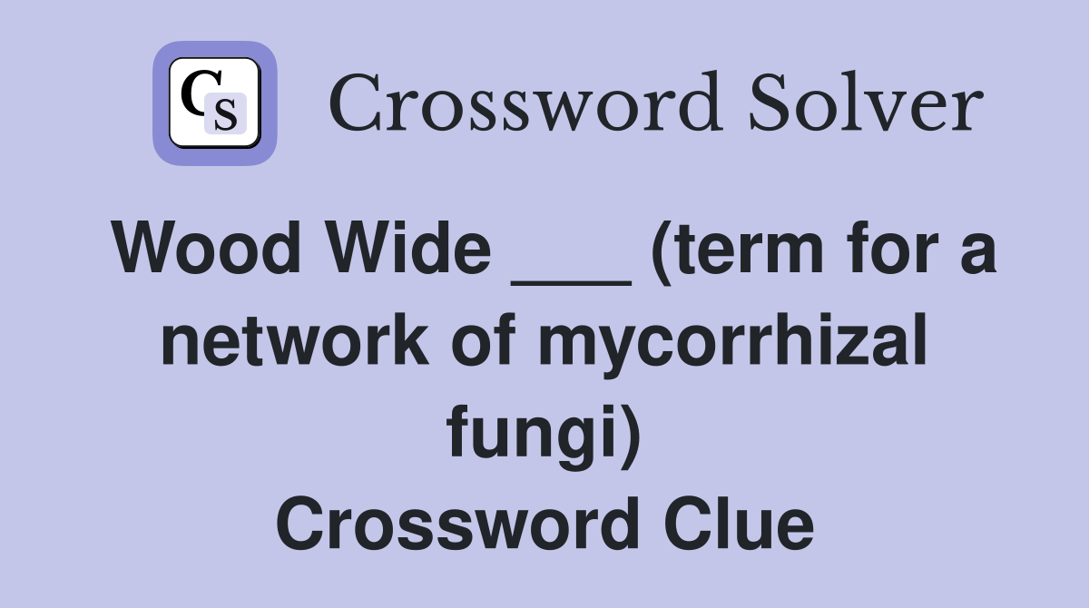 Wood Wide ___ (term for a network of mycorrhizal fungi) Crossword Clue