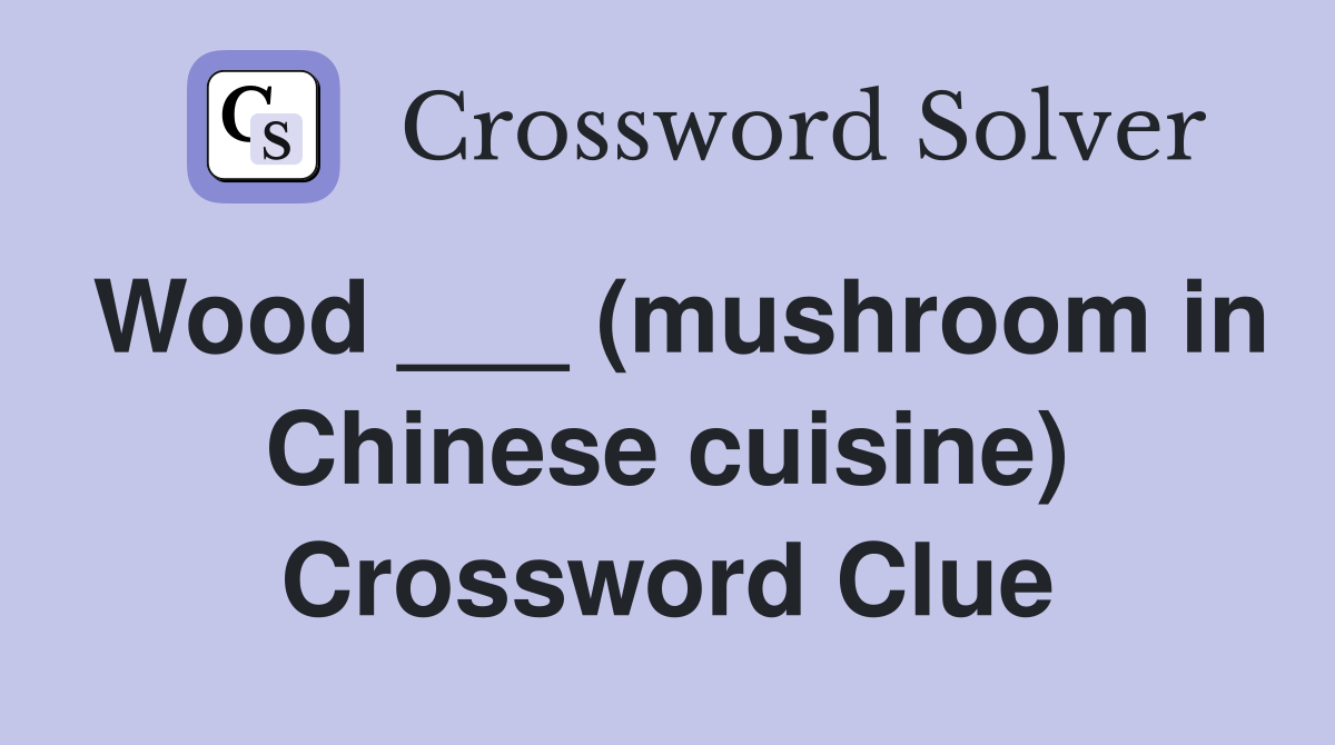 Wood ___ (mushroom in Chinese cuisine) Crossword Clue