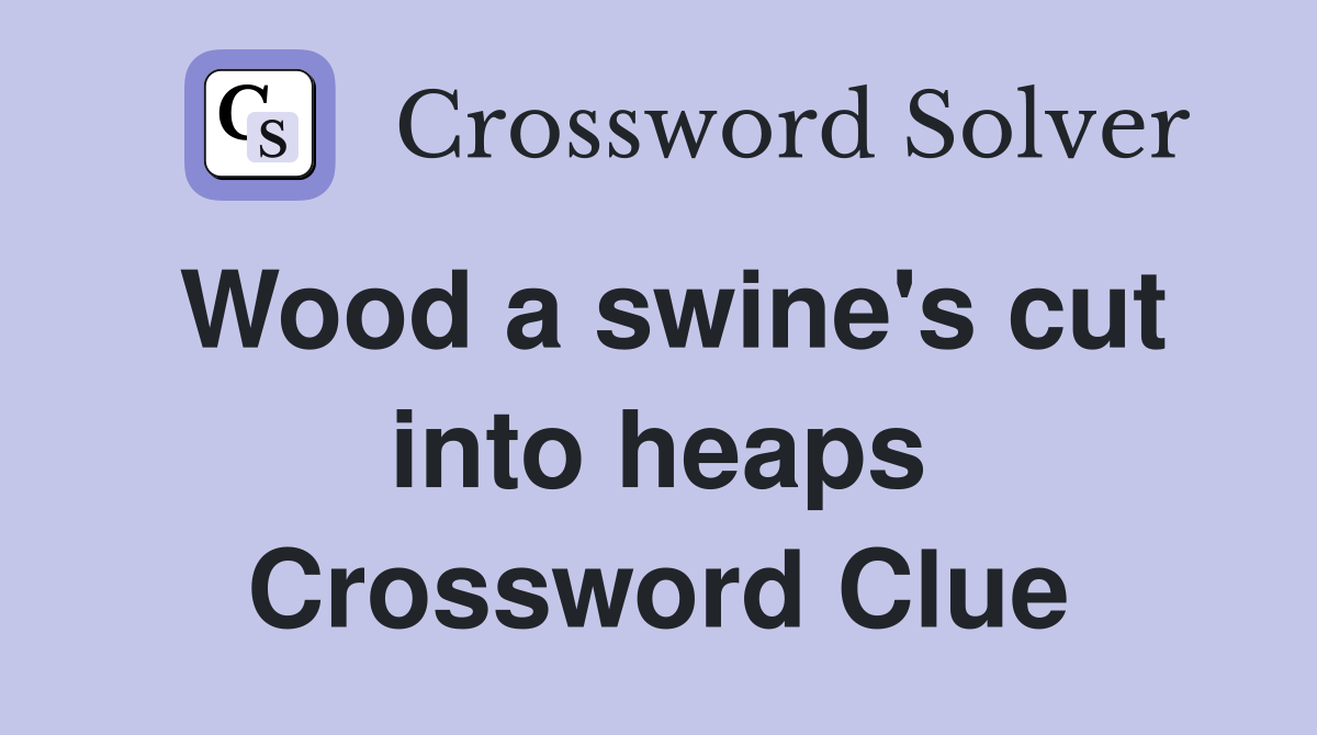 Wood a swine's cut into heaps Crossword Clue