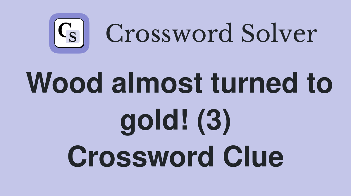 Wood almost turned to gold! (3) Crossword Clue