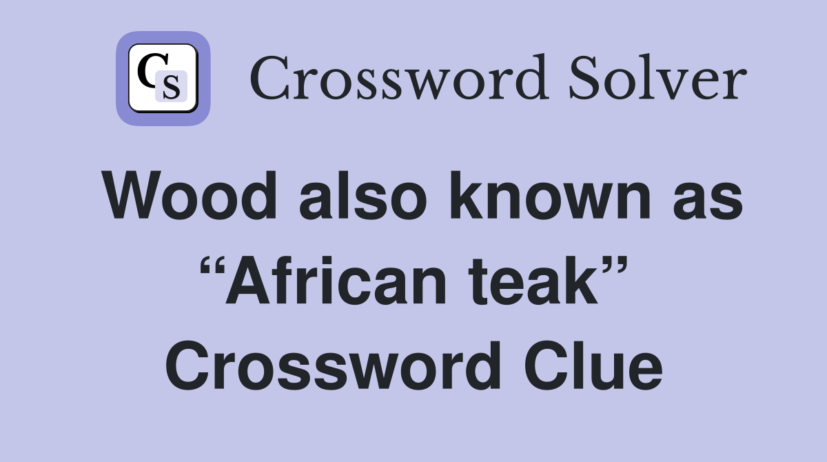 Wood also known as “African teak” Crossword Clue
