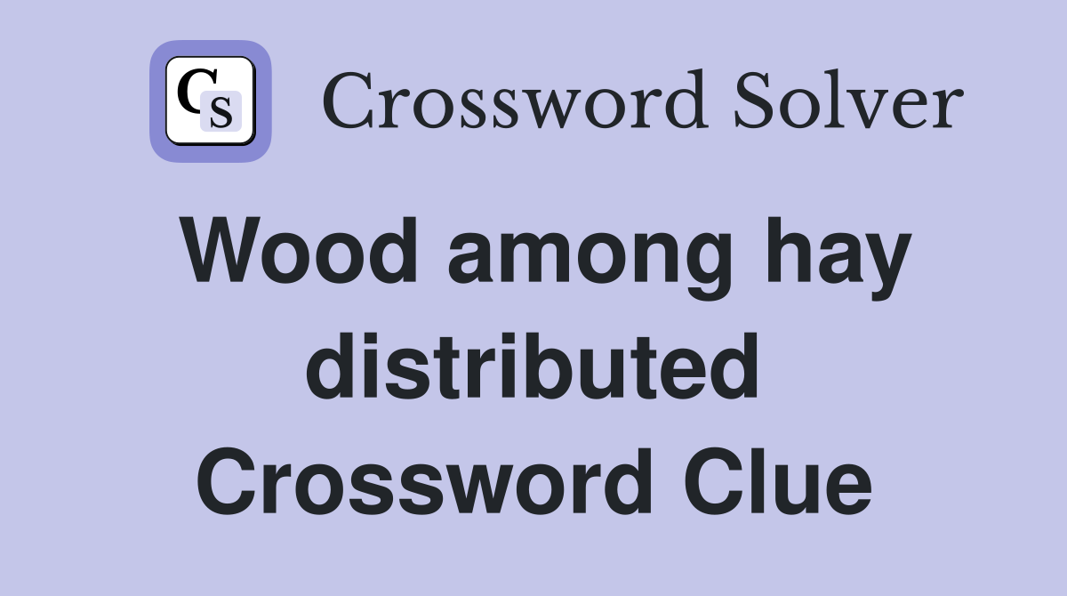 Wood among hay distributed Crossword Clue