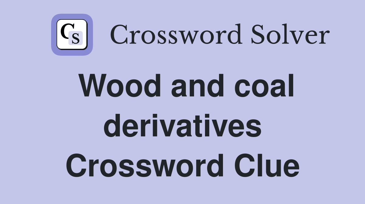 Wood and coal derivatives Crossword Clue