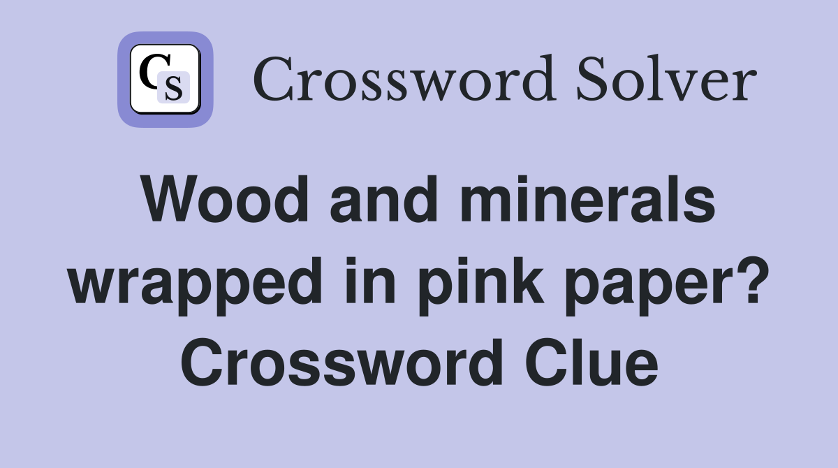 Wood and minerals wrapped in pink paper? Crossword Clue