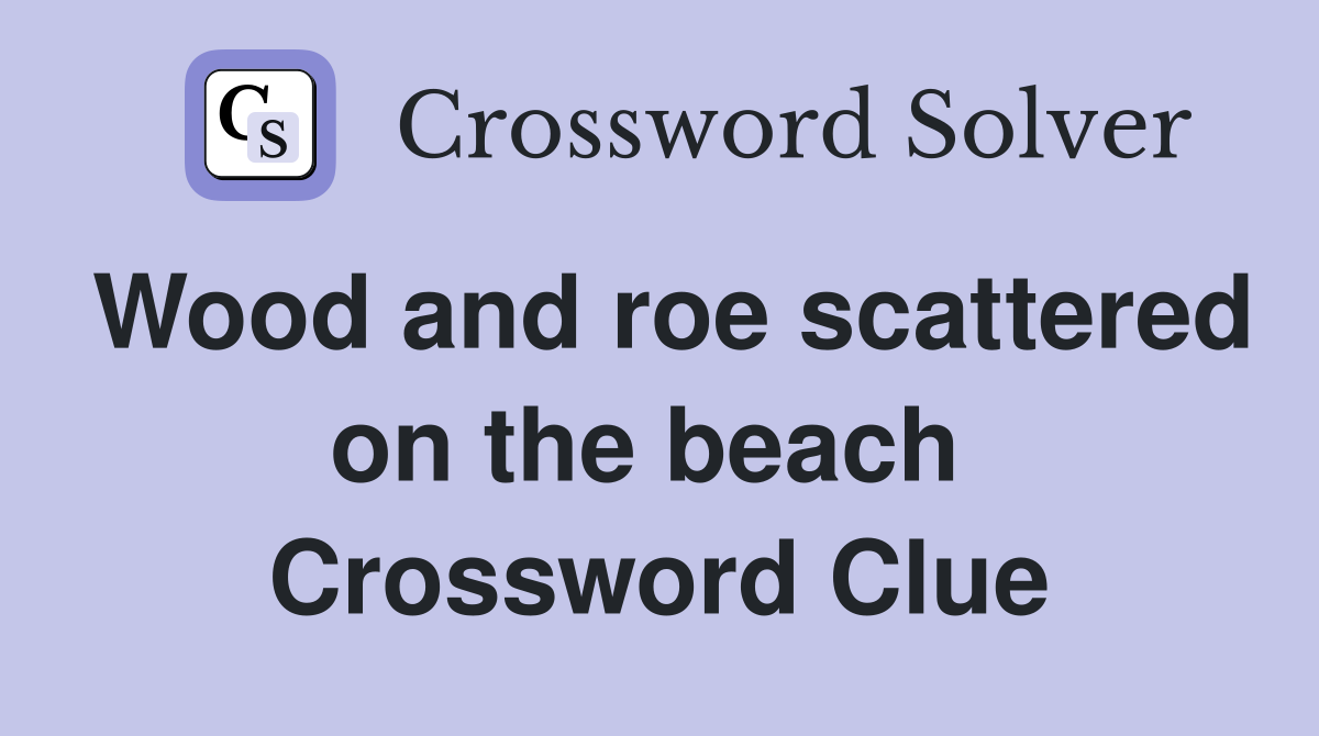 Wood and roe scattered on the beach  Crossword Clue