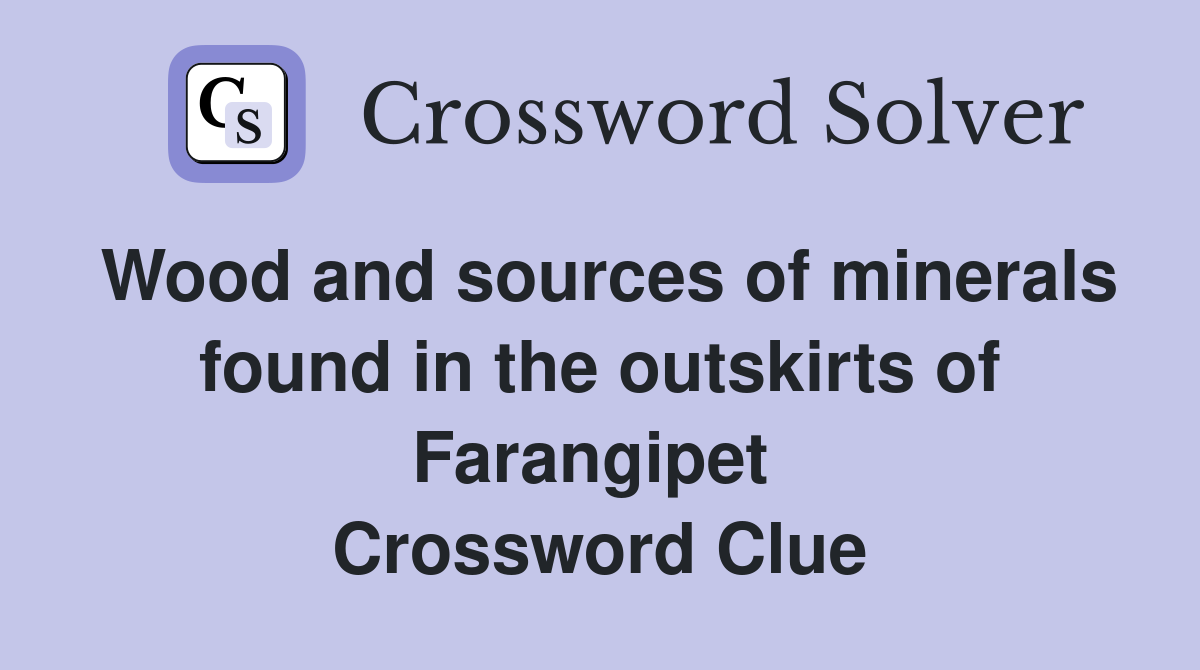 Wood and sources of minerals found in the outskirts of Farangipet  Crossword Clue