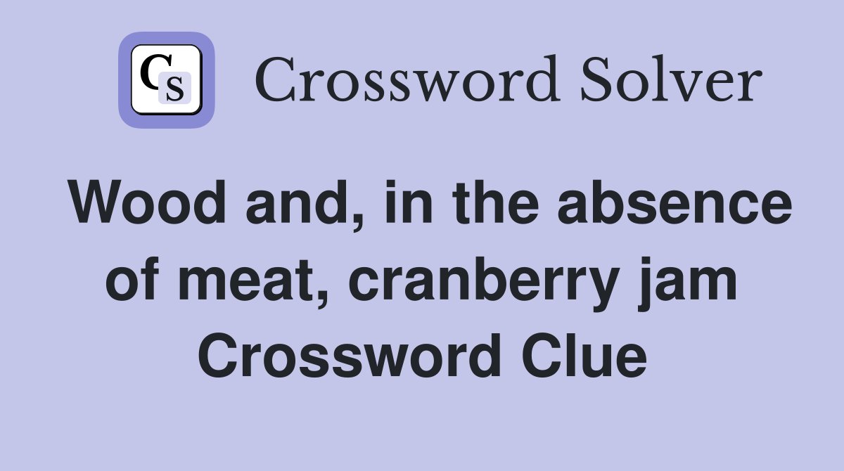 Wood and, in the absence of meat, cranberry jam Crossword Clue