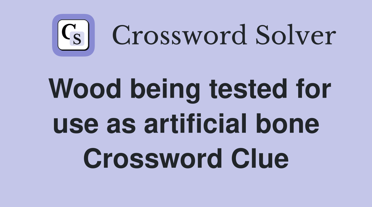 Wood being tested for use as artificial bone Crossword Clue