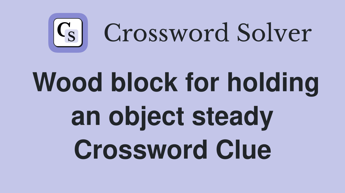 Wood block for holding an object steady Crossword Clue