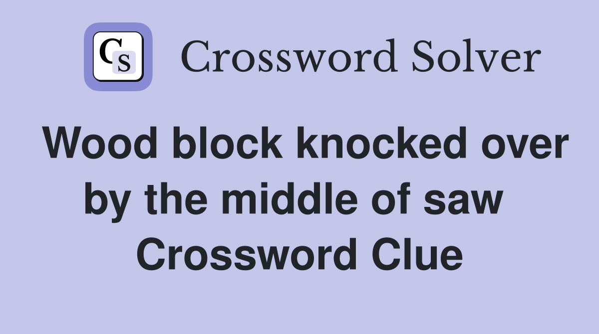 Wood block knocked over by the middle of saw  Crossword Clue