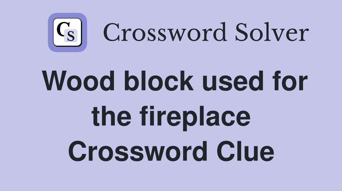 Wood block used for the fireplace Crossword Clue
