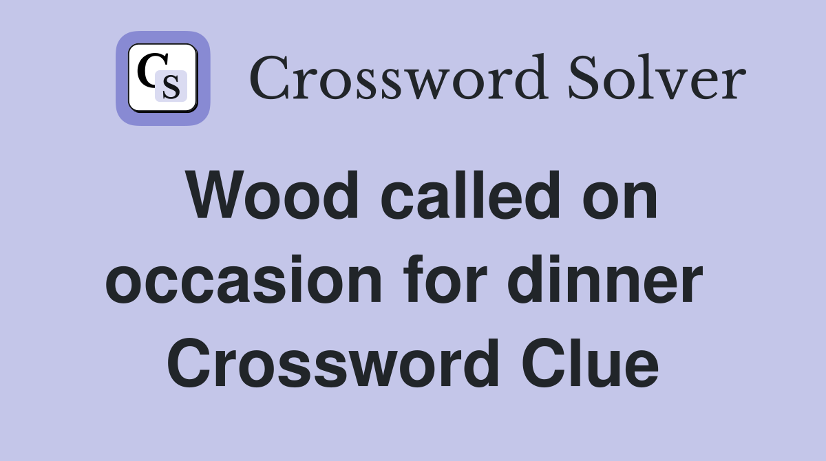 Wood called on occasion for dinner  Crossword Clue