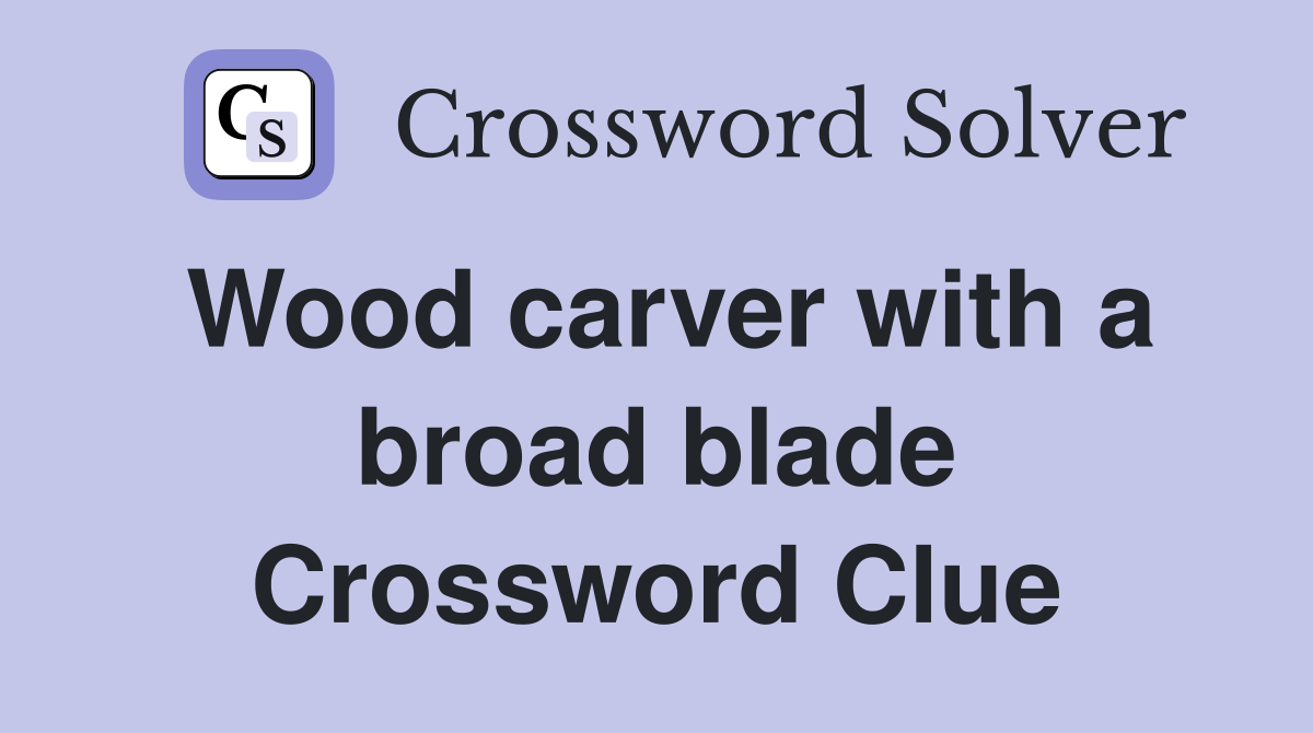 Wood carver with a broad blade Crossword Clue