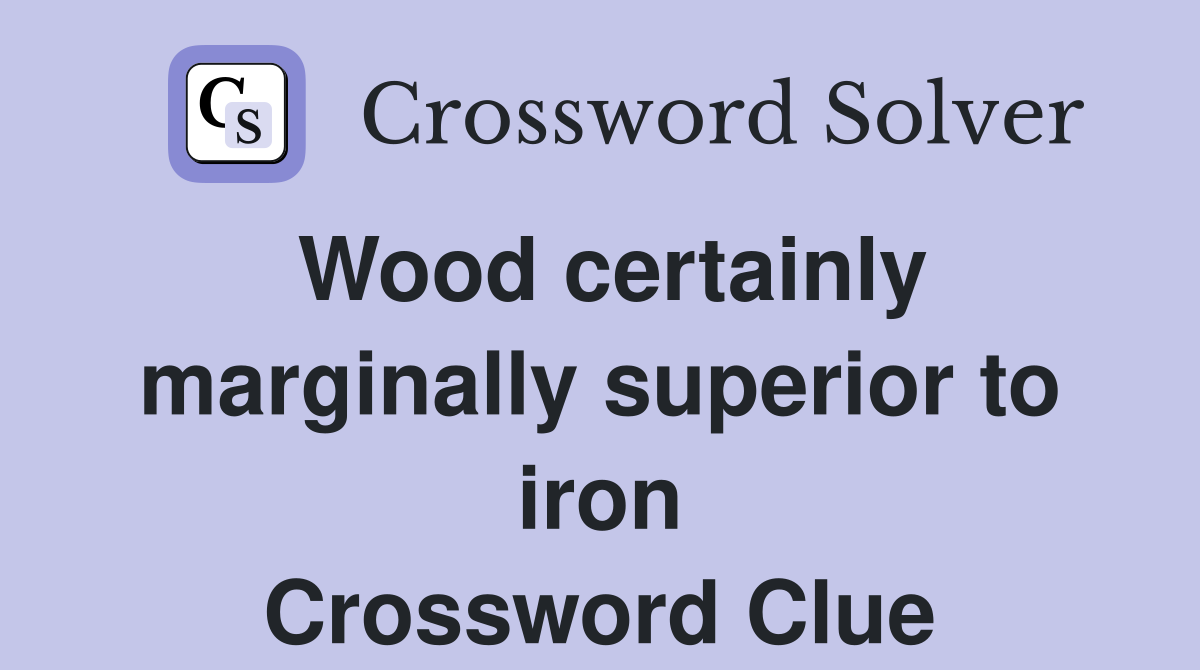 Wood certainly marginally superior to iron Crossword Clue
